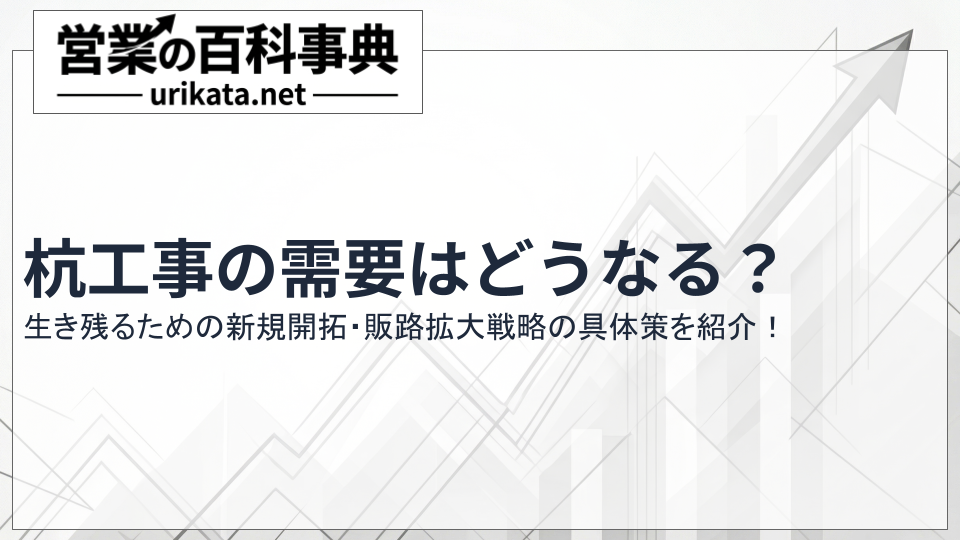 杭工事の需要はどうなる?生き残るための新規開拓・販路拡大戦略とは