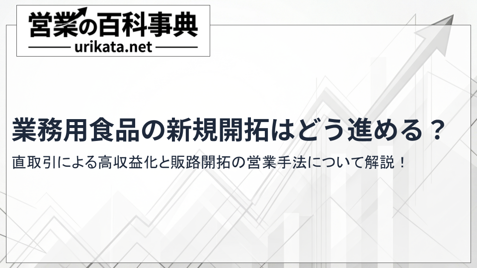 業務用食品の新規開拓・販路開拓はどう進める?直取引による高収益化と営業手法