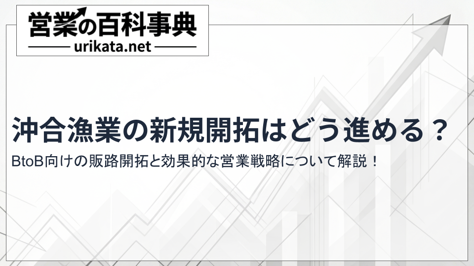 沖合漁業の新規開拓はどう進める?BtoB向け販路開拓と効果的な営業戦略
