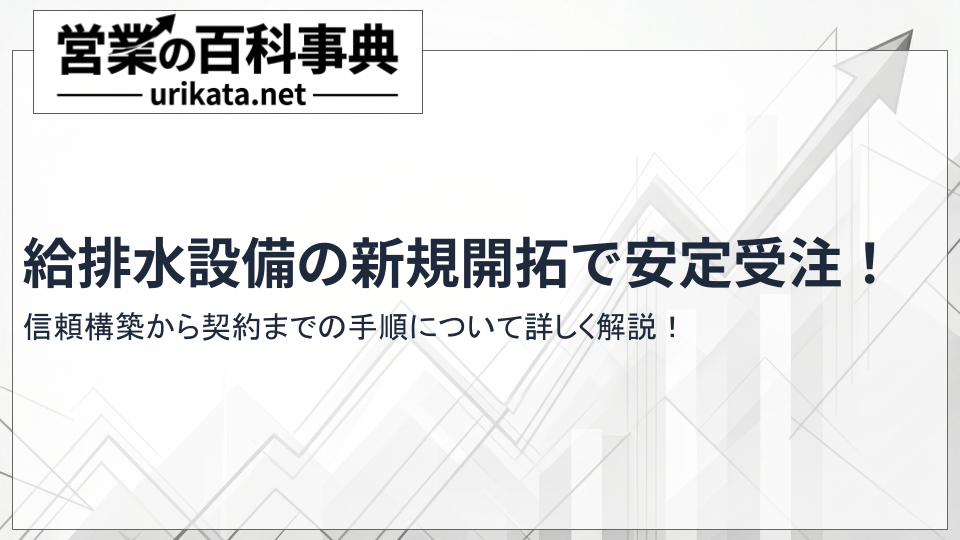 給排水設備の新規開拓で安定受注！信頼構築から契約までの手順について