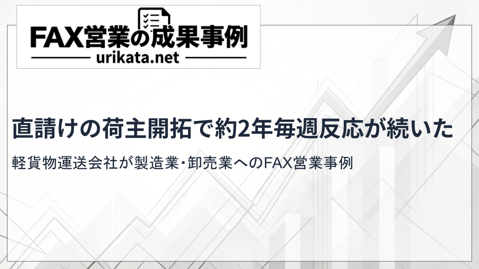 軽貨物運送会社が製造業・卸売業へFAX営業｜直請けの荷主開拓で約2年、毎週反応が続いた事例