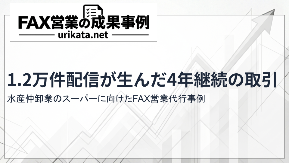 水産仲卸業のスーパーに向けたFAX営業代行事例|1.2万件配信が生んだ4年以上継続の取引先開拓