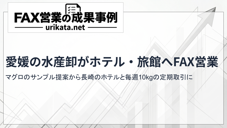 愛媛の水産卸がホテル・旅館へFAX営業｜マグロのサンプル提案から長崎のホテルと毎週10kgの定期取引へ